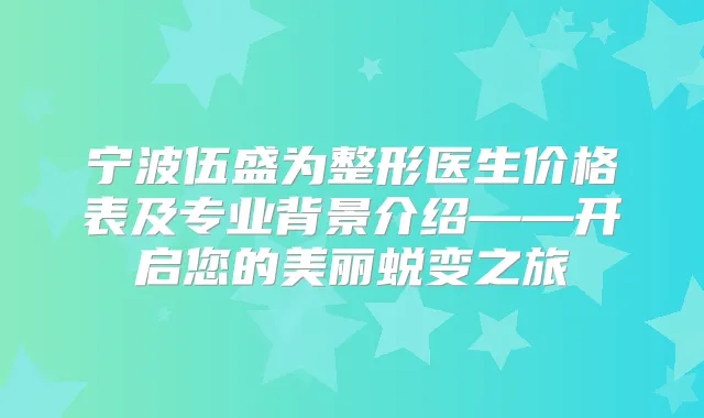 宁波伍盛为整形医生价格表及专业背景介绍——开启您的美丽蜕变之旅
