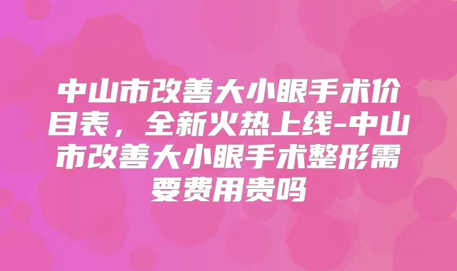 中山市大小眼手术价目表,全新火热上线-中山市大小眼手术整形需要费用贵吗