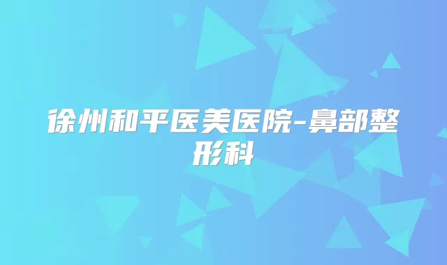 徐州和平医美医院-鼻部整形科