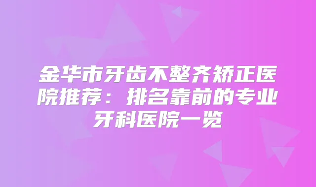 金华市牙齿不整齐矫正医院推荐:排名靠前的专业牙科医院一览