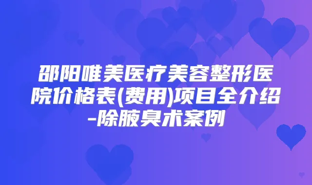 邵阳唯美医疗美容整形医院价格表(费用)项目全介绍-除腋臭术案例