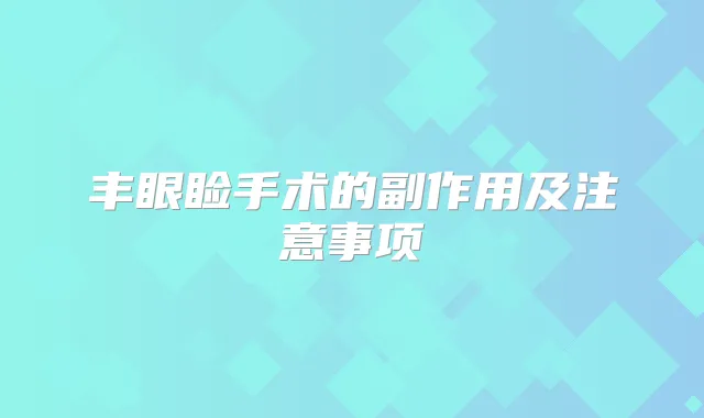 丰眼睑手术的副作用及注意事项