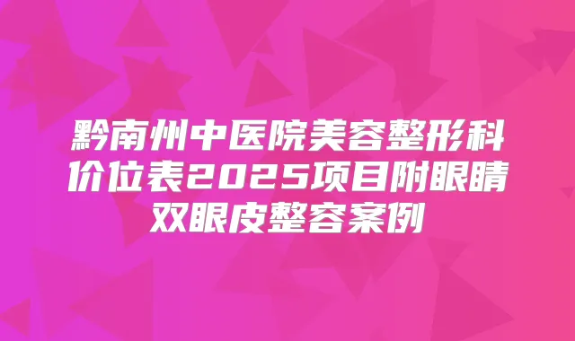 黔南州中医院美容整形科价位表2025项目附眼睛双眼皮整容案例