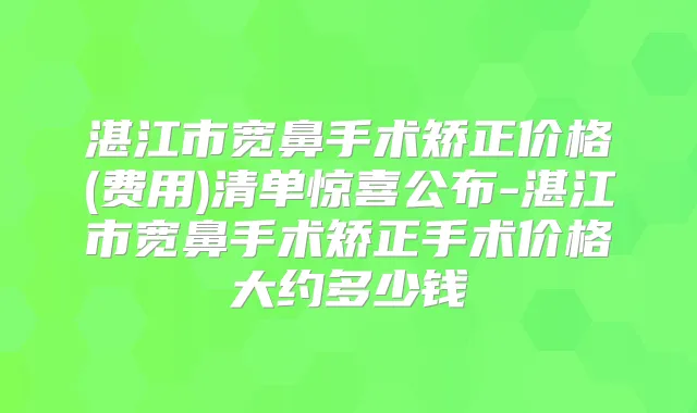 湛江市宽鼻手术矫正价格(费用)清单惊喜公布-湛江市宽鼻手术矫正手术价格大约多少钱