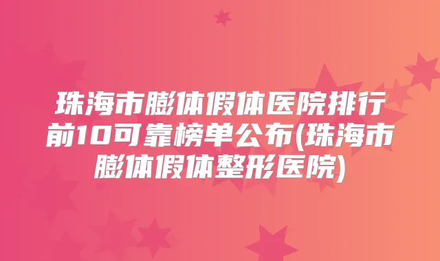 珠海市膨体假体医院排行前10可靠榜单公布(珠海市膨体假体整形医院)