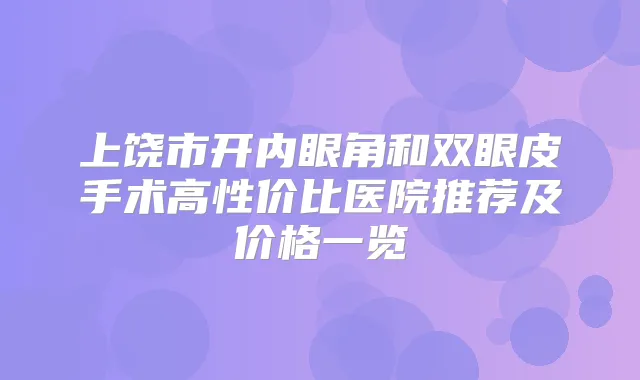 上饶市开内眼角和双眼皮手术高性价比医院推荐及价格一览