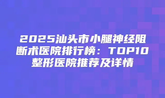 2025汕头市医院排行榜:TOP10整形医院推荐及详情