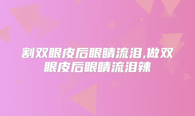 割双眼皮后眼睛流泪,做双眼皮后眼睛流泪辣