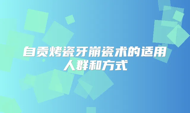自贡烤瓷牙崩瓷术的适用人群和方式