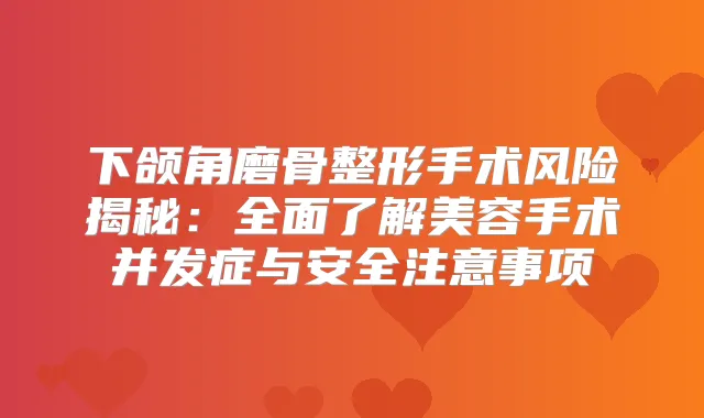 下颌角磨骨整形手术风险揭秘：全面了解美容手术并发症与安全注意事项