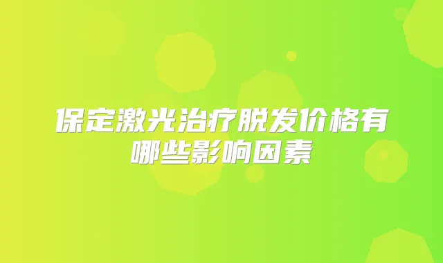 保定激光脱发价格有哪些影响因素