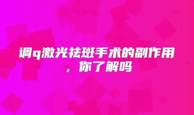 调q激光祛斑手术的副作用,你了解吗