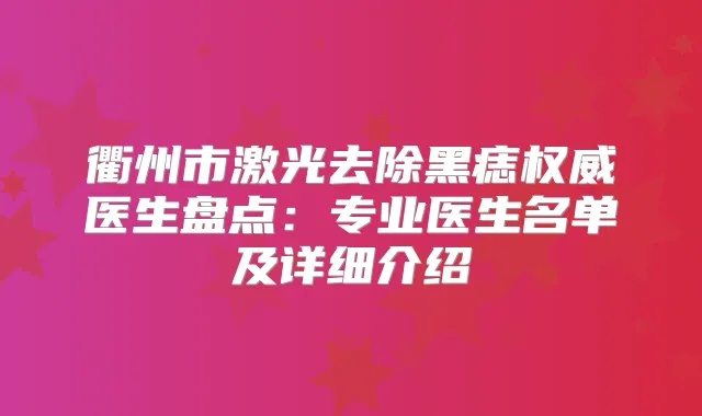 衢州市激光去除黑痣医生盘点：专业医生名单及详细介绍