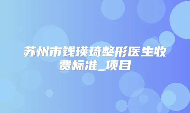 苏州市钱瑛琦整形医生收费标准_项目
