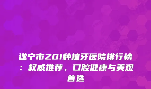遂宁市ZDI种植牙医院排行榜:推荐,口腔健康与美观首选