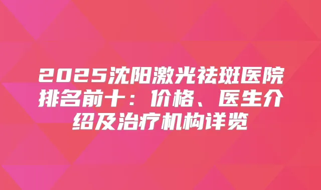 2025沈阳激光祛斑医院排名前十：价格、医生介绍及机构详览