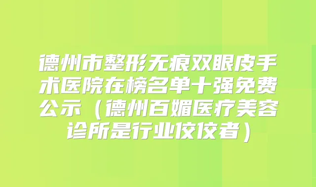德州市整形无痕双眼皮手术医院在榜名单十强免费公示(德州百媚医疗美容诊所是行业佼佼者)