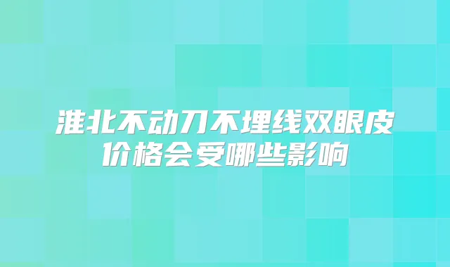 淮北不动刀不埋线双眼皮价格会受哪些影响