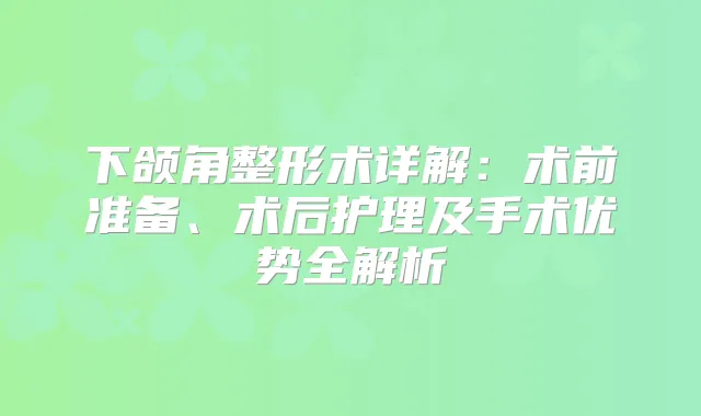 下颌角整形术详解：术前准备、术后护理及手术优势全解析
