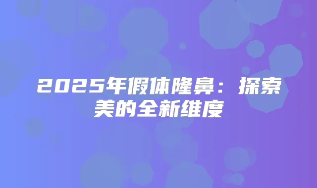2025年假体隆鼻：探索美的全新维度