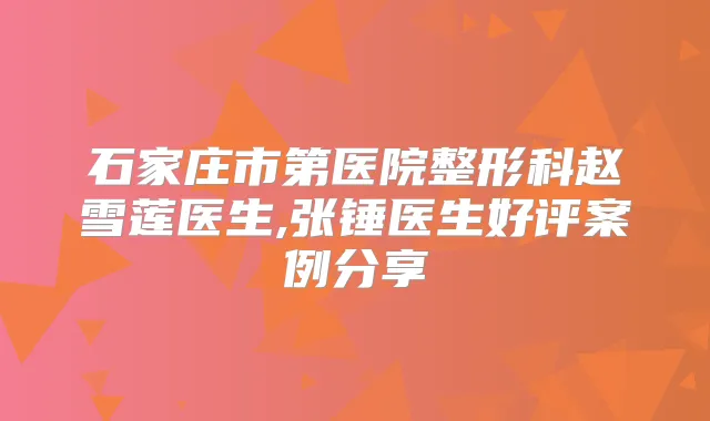 石家庄市第医院整形科赵雪莲医生,张锤医生好评案例分享