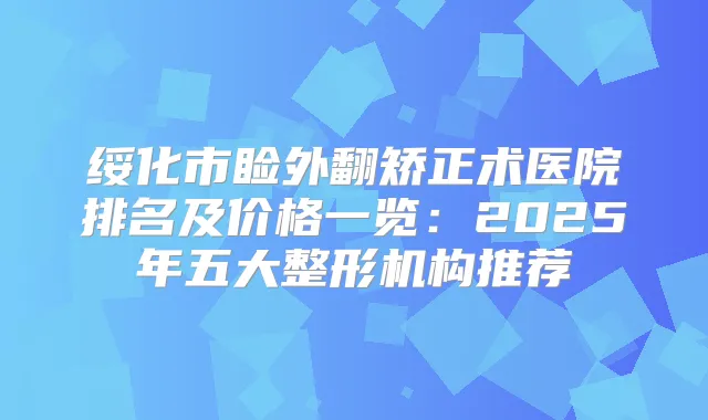 绥化市睑外翻矫正术医院排名及价格一览:2025年五大整形机构推荐