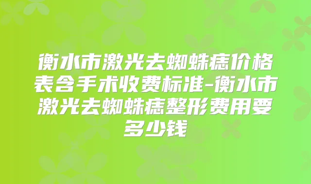 衡水市激光去蜘蛛痣价格表含手术收费标准-衡水市激光去蜘蛛痣整形费用要多少钱