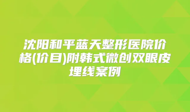 沈阳和平蓝天整形医院价格(价目)附韩式微创双眼皮埋线案例