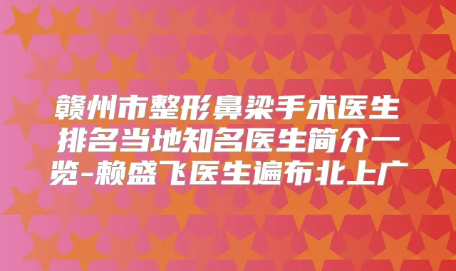 赣州市整形鼻梁手术医生排名当地知名医生简介一览-赖盛飞医生遍布北上广