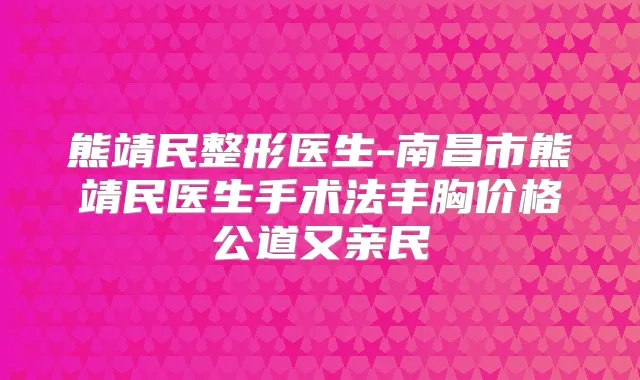 熊靖民整形医生-南昌市熊靖民医生手术法丰胸价格公道又亲民