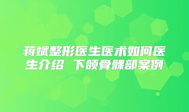 蒋斌整形医生医术如何医生介绍 下颌骨髁部案例