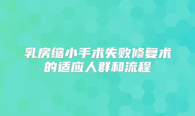 乳房缩小手术失败修复术的适应人群和流程