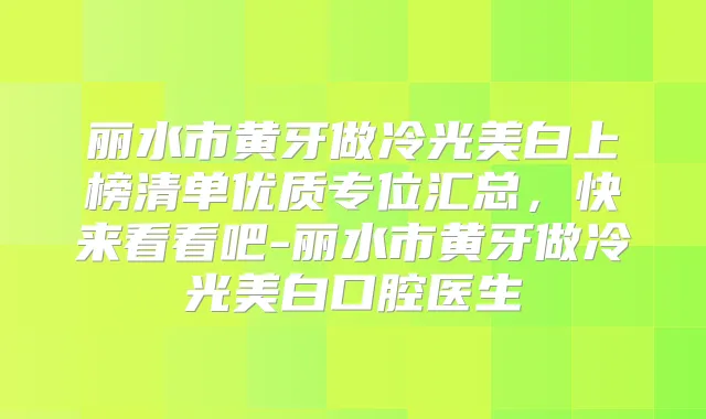 丽水市黄牙做冷光美白上榜清单优质专位汇总，快来看看吧-丽水市黄牙做冷光美白口腔医生