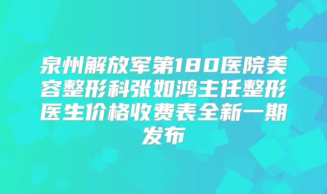 泉州解放军第180医院美容整形科张如鸿主任整形医生价格收费表全新一期发布
