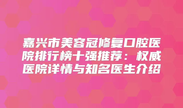 嘉兴市美容冠修复口腔医院排行榜十强推荐:医院详情与知名医生介绍
