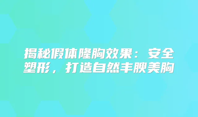 揭秘假体隆胸效果：安全塑形，打造自然丰腴美胸