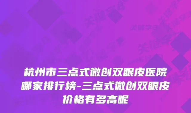 杭州市三点式微创双眼皮医院哪家排行榜-三点式微创双眼皮价格有多高呢