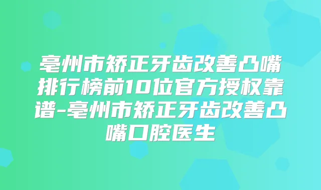 亳州市矫正牙齿凸嘴排行榜前10位官方授权靠谱-亳州市矫正牙齿凸嘴口腔医生