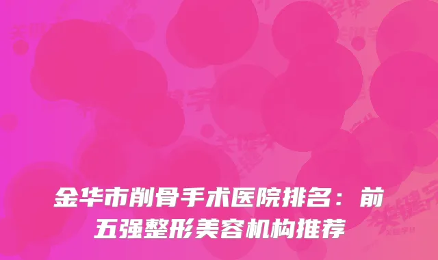 金华市削骨手术医院排名：前五强整形美容机构推荐