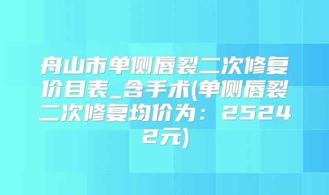 舟山市单侧唇裂二次修复价目表_含手术(单侧唇裂二次修复均价为：25242元)