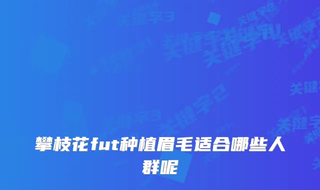 攀枝花fut种植眉毛适合哪些人群呢