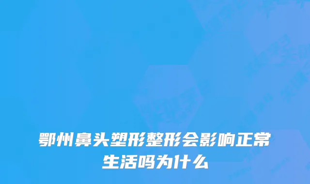 鄂州鼻头塑形整形会影响正常生活吗为什么