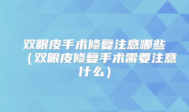 双眼皮手术修复注意哪些（双眼皮修复手术需要注意什么）