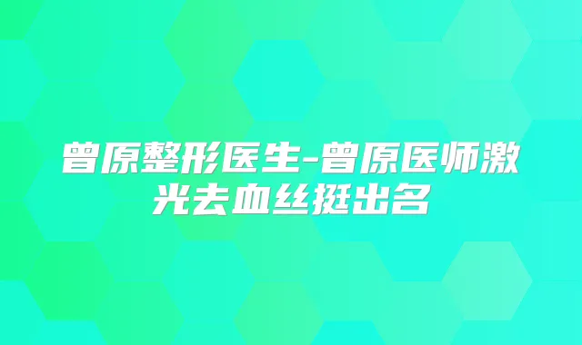 曾原整形医生-曾原医师激光去血丝挺出名
