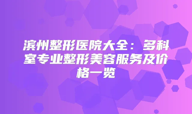 滨州整形医院大全：多科室专业整形美容服务及价格一览