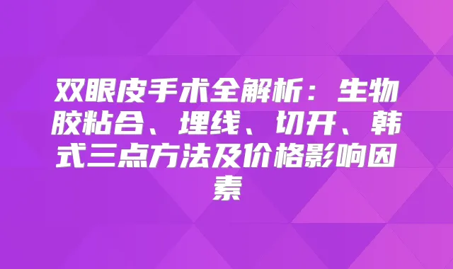 双眼皮手术全解析：生物胶粘合、埋线、切开、韩式三点方法及价格影响因素