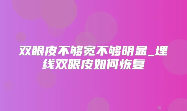 双眼皮不够宽不够明显_埋线双眼皮如何恢复