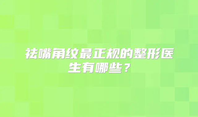 祛嘴角纹正规的整形医生有哪些？