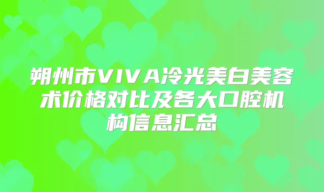 朔州市VIVA冷光美白美容术价格对比及各大口腔机构信息汇总