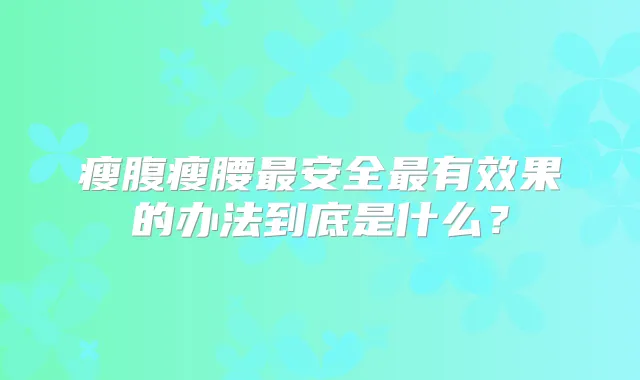 瘦腹瘦腰安全有效果的办法到底是什么？